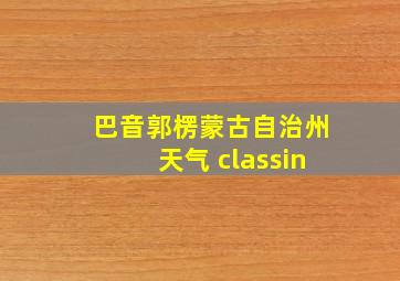 巴音郭楞蒙古自治州天气 classin